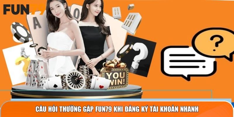 Câu Hỏi Thường Gặp Fun79 khi đăng ký tài khoản nhanh
