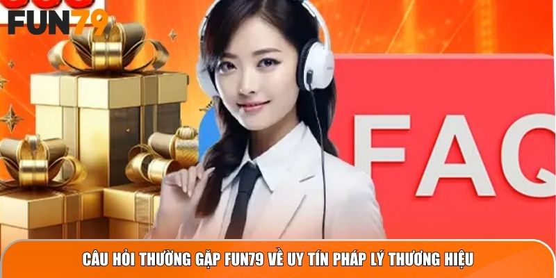 Câu Hỏi Thường Gặp Fun79 về uy tín pháp lý thương hiệu