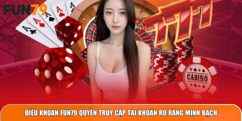 Điều khoản Fun79 quyền truy cập tài khoản rõ ràng minh bạch