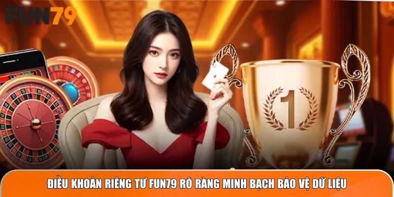 Điều khoản riêng tư Fun79 rõ ràng minh bạch bảo vệ dữ liệu