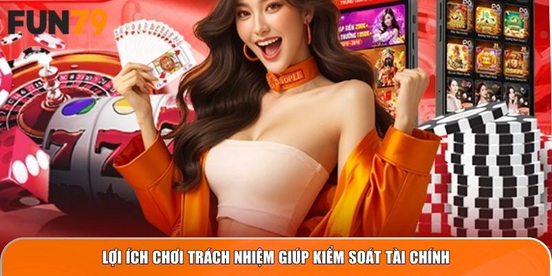 Lợi ích chơi trách nhiệm giúp kiểm soát tài chính