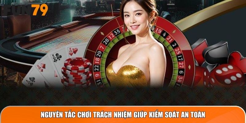 Nguyên tắc chơi trách nhiệm giúp kiểm soát an toàn