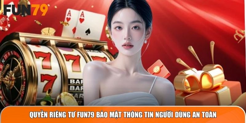 Quyền riêng tư Fun79 bảo mật thông tin người dùng an toàn