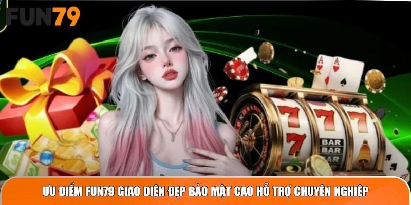 Ưu điểm Fun79 giao diện đẹp bảo mật cao hỗ trợ chuyên nghiệp